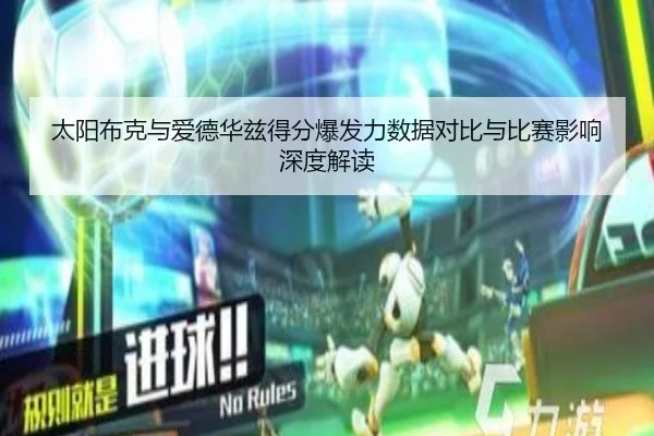 太阳布克与爱德华兹得分爆发力数据对比与比赛影响深度解读