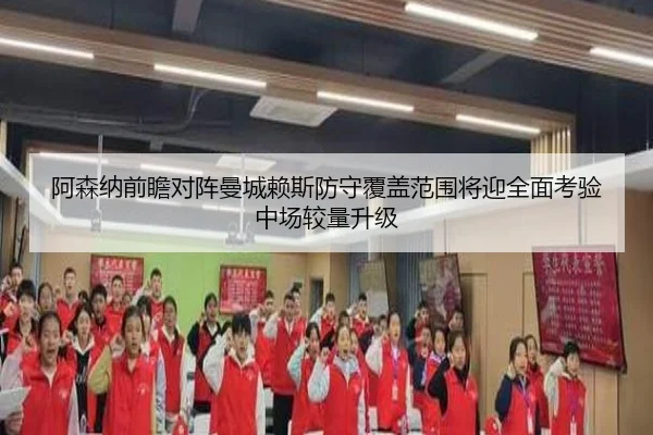 阿森纳前瞻对阵曼城赖斯防守覆盖范围将迎全面考验中场较量升级