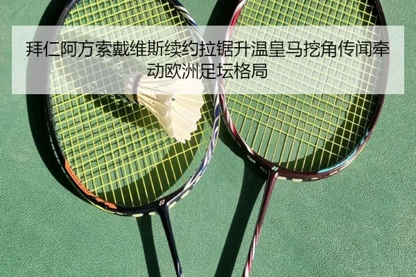 拜仁阿方索戴维斯续约拉锯升温皇马挖角传闻牵动欧洲足坛格局